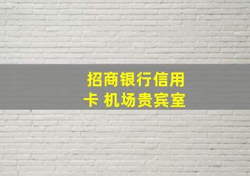 招商银行信用卡 机场贵宾室